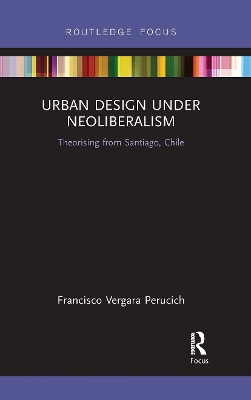 Urban Design Under Neoliberalism: Theorising from Santiago, Chile book