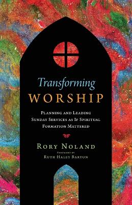 Transforming Worship – Planning and Leading Sunday Services as If Spiritual Formation Mattered book
