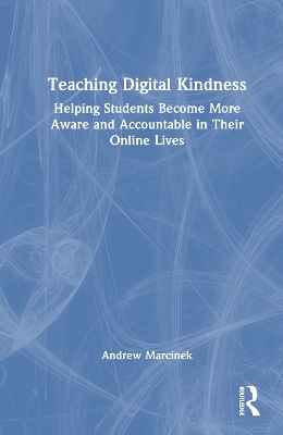 Teaching Digital Kindness: Helping Students Become More Aware and Accountable in Their Online Lives by Andrew Marcinek