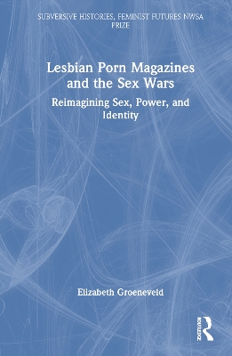 Lesbian Porn Magazines and the Sex Wars: Reimagining Sex, Power, and Identity by Elizabeth Groeneveld