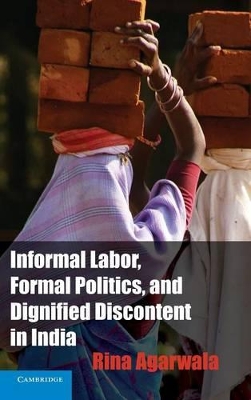 Informal Labor, Formal Politics, and Dignified Discontent in India by Rina Agarwala