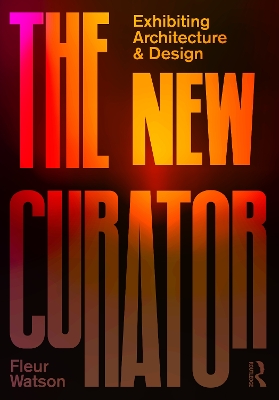 The New Curator: Exhibiting Architecture and Design by Fleur Watson