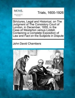 Strictures, Legal and Historical, on the Judgment of the Consistory Court of London, in December, 1855, in the Case of Westerton Versus Liddell, Containing a Complete Exposition of Law and Fact on the Subjects in Dispute book