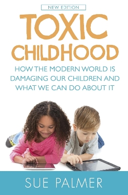Toxic Childhood: How The Modern World Is Damaging Our Children And What We Can Do About It by Sue Palmer