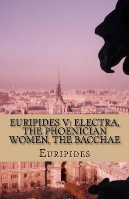 Euripides V: Electra, The Phoenician Women, The Bacchae by Euripides