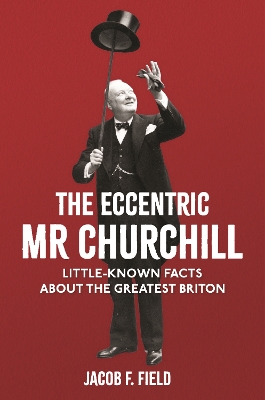 The Eccentric Mr Churchill: Little-Known Facts About the Greatest Briton book