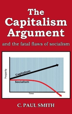 The Capitalism Argument: and the fatal flaws of socialism by C Paul Smith