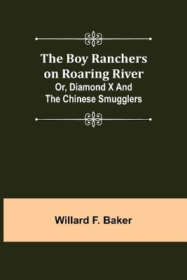 The Boy Ranchers on Roaring River; Or, Diamond X and the Chinese Smugglers by Willard F Baker