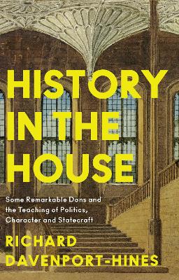 History in the House: Some Remarkable Dons and the Teaching of Politics, Character and Statecraft book