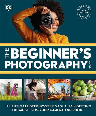 The Beginner's Photography Guide: The Ultimate Step-by-Step Manual for Getting the Most from Your Camera and Phone by DK