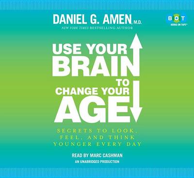 Use Your Brain to Change Your Age: Secrets to Look, Feel, and Think Younger Every Day by Dr Daniel G. Amen