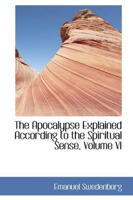 The Apocalypse Explained According to the Spiritual Sense, Volume VI book