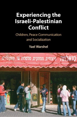 Experiencing the Israeli-Palestinian Conflict: Children, Peace Communication and Socialization by Yael Warshel