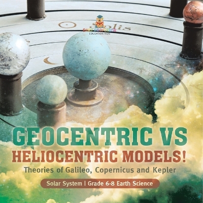 Geocentric vs Heliocentric Models! Theories of Galileo, Copernicus and Kepler Solar System Grade 6-8 Earth Science book