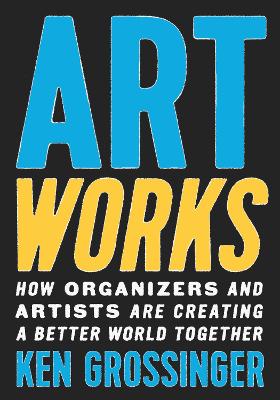 Art Works: How Organizers and Artists Are Creating a Better World Together book