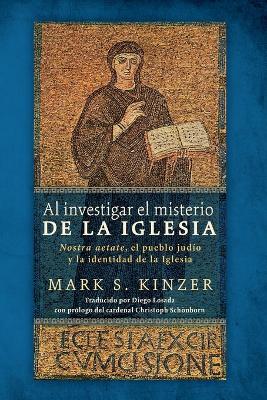 Al Investigar El Misterio de la Iglesia: Nostra Aetate, El Pueblo Judío Y La Identidad de la Iglesia by Mark S Kinzer