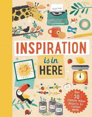 Inspiration Is in Here: Over 50 creative indoor projects for curious minds book