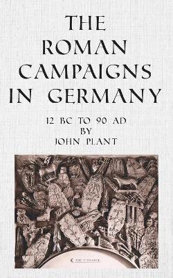 The Roman Campaigns in Germany: 12 BC to 90 AD book