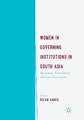Women in Governing Institutions in South Asia: Parliament, Civil Service and Local Government by Nizam Ahmed