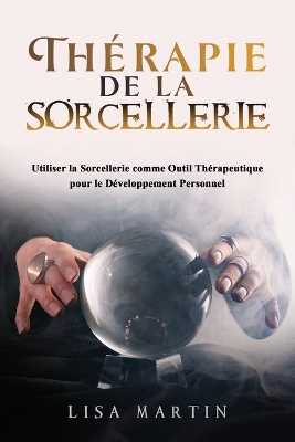 Thérapie de la Sorcellerie: Utiliser la Sorcellerie comme Outil Thérapeutique pour le Développement Personnel book