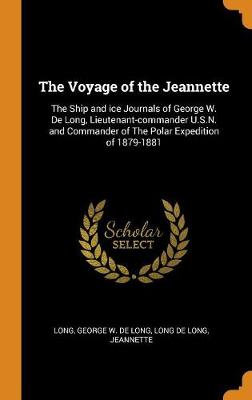The Voyage of the Jeannette: The Ship and Ice Journals of George W. de Long, Lieutenant-Commander U.S.N. and Commander of the Polar Expedition of 1879-1881 book