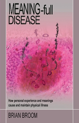 Meaning-Full Disease: How Personal Experience and Meanings Cause and Maintain Physical Illness by Brian Broom
