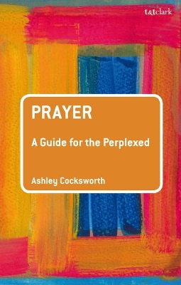 Prayer: A Guide for the Perplexed by Dr Ashley Cocksworth