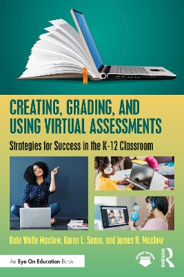 Creating, Grading, and Using Virtual Assessments: Strategies for Success in the K-12 Classroom by Kate Wolfe Maxlow