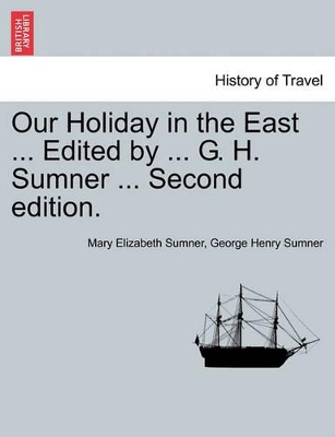 Our Holiday in the East ... Edited by ... G. H. Sumner ... Second Edition. by Mary Elizabeth Sumner