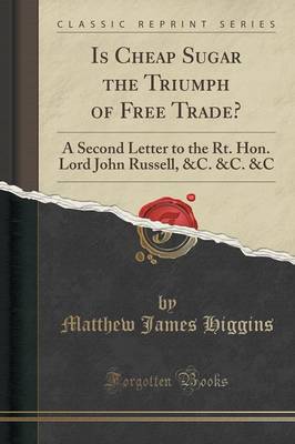 Is Cheap Sugar the Triumph of Free Trade?: A Second Letter to the Rt. Hon. Lord John Russell, &c. &c. &c (Classic Reprint) book