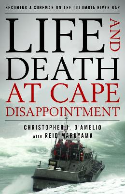 Life and Death at Cape Disappointment: Becoming a Surfman on the Columbia River Bar by Christopher J. D'Amelio