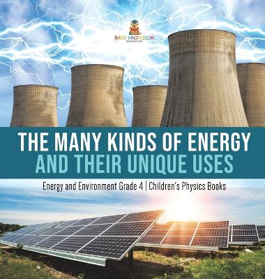 The Many Kinds of Energy and Their Unique Uses Energy and Environment Grade 4 Children's Physics Books book
