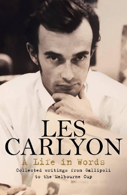 A Life in Words: Collected writings from Gallipoli to the Melbourne Cup by Les Carlyon