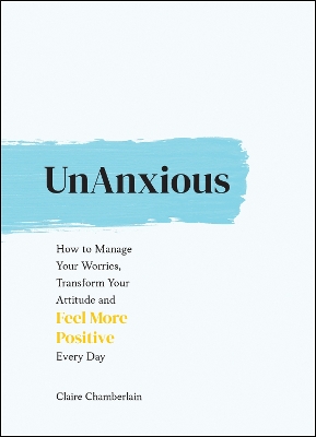 UnAnxious: How to Manage Your Worries, Transform Your Attitude and Feel More Positive Every Day book