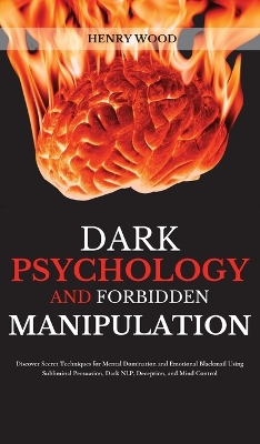 Dark Psychology and Forbidden Manipulation: Discover Secret Techniques for Mental Domination and Emotional Blackmail Using Subliminal Persuasion, Dark NLP, Deception, and Mind Control book