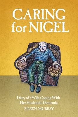 Caring for Nigel: Diary of a Wife Coping With Her Husband's Dementia by Eileen Murray