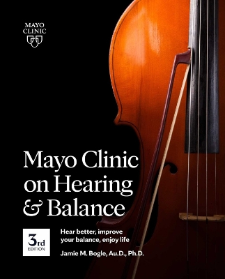 Mayo Clinic On Hearing And Balance, 3rd Edition: Hear Better, Improve Your Balance, Enjoy Life book