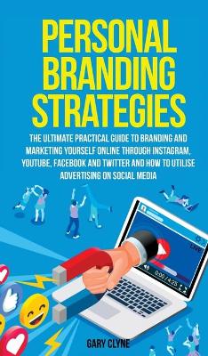 Personal Branding Strategies The Ultimate Practical Guide to Branding And Marketing Yourself Online Through Instagram, YouTube, Facebook and Twitter And How To Utilize Advertising on Social Media: The Ultimate Practical Guide to Branding And Marketing Yourself Online Through Instagram, YouTube, Facebook and Twitter And How To Utilize Advertising on Social Media by Gary Clyne