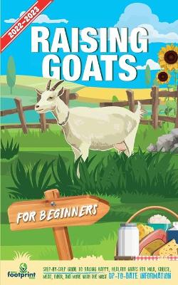 Raising Goats For Beginners 2022-202: Step-By-Step Guide to Raising Happy, Healthy Goats For Milk, Cheese, Meat, Fiber, and More With The Most Up-To-Date Information book