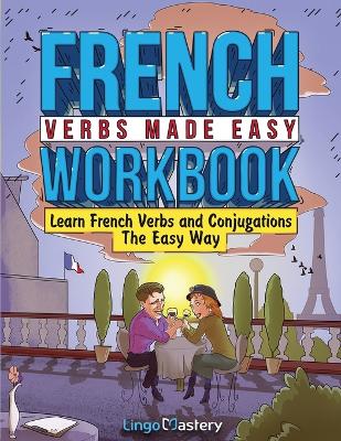 French Verbs Made Easy Workbook: Learn Verbs and Conjugations The Easy Way book