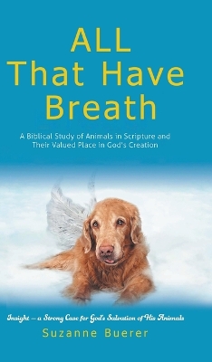 ALL That Have Breath: A Biblical Study of Animals in Scripture and Their Valued Place in God's Creation by Suzanne Buerer