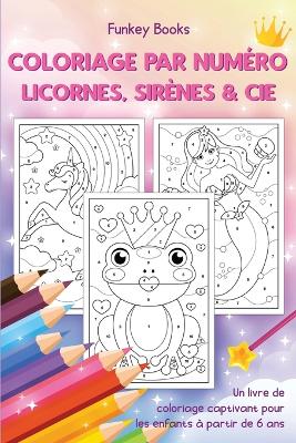 Coloriage par numéro - Licornes, sirènes & Cie: Un livre de coloriage captivant pour les enfants à partir de 6 ans book