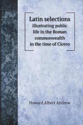 Latin selections: illustrating public life in the Roman commonwealth in the time of Cicero book