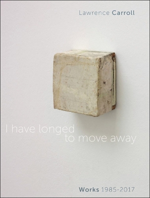 I Have Longed to Move Away - Lawrence Carroll, Works 1985-2017 book