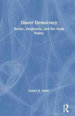 Queer Democracy: Desire, Dysphoria, and the Body Politic by Daniel D. Miller
