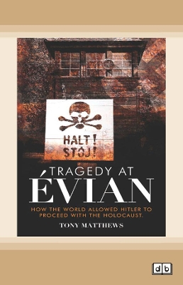 Tragedy at Evian: How the World allowed Hitler to proceed with the Holocaust by Tony Matthews