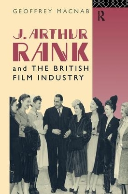 J. Arthur Rank and the British Film Industry by Geoffrey Macnab