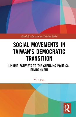 Social Movements in Taiwan’s Democratic Transition: Linking Activists to the Changing Political Environment by Yun Fan