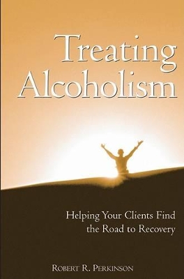 Treating Alcoholism: Helping Your Clients Find the Road to Recovery by Robert R. Perkinson
