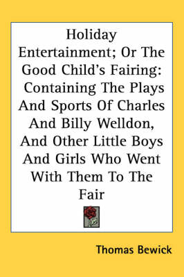 Holiday Entertainment; Or The Good Child's Fairing: Containing The Plays And Sports Of Charles And Billy Welldon, And Other Little Boys And Girls Who Went With Them To The Fair by Thomas Bewick